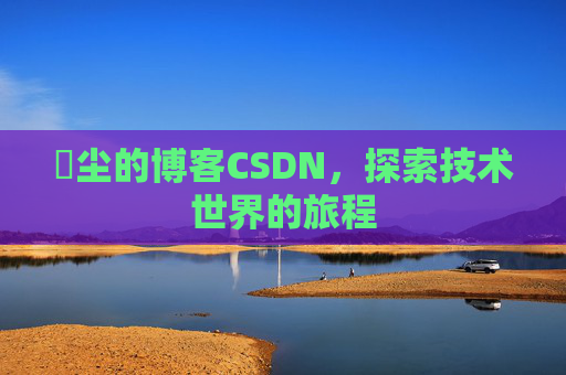 玦尘的博客CSDN，探索技术世界的旅程